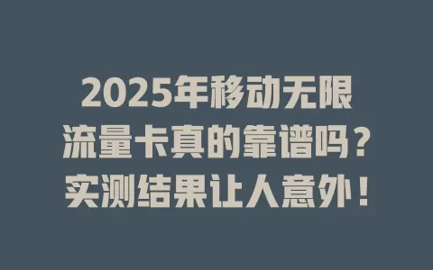 2025年移动无限流量卡真的靠谱吗？实测结果让人意外！