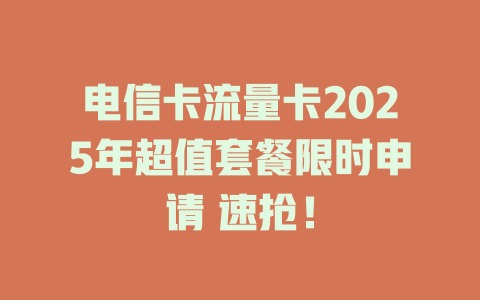 电信卡流量卡2025年超值套餐限时申请 速抢！