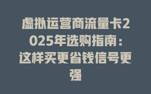 虚拟运营商流量卡2025年选购指南：这样买更省钱信号更强