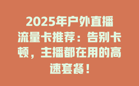 2025年户外直播流量卡推荐：告别卡顿，主播都在用的高速套餐！