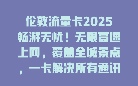 伦敦流量卡2025畅游无忧！无限高速上网，覆盖全城景点，一卡解决所有通讯需求