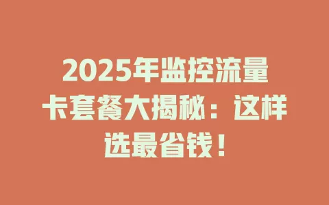 2025年监控流量卡套餐大揭秘：这样选最省钱！