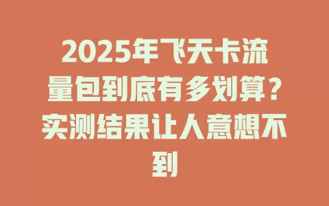 2025年飞天卡流量包到底有多划算？实测结果让人意想不到
