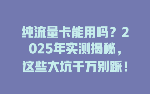 纯流量卡能用吗？2025年实测揭秘，这些大坑千万别踩！