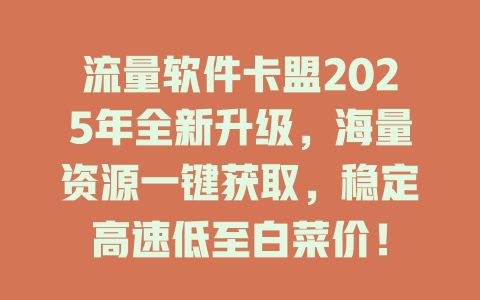 流量软件卡盟2025年全新升级，海量资源一键获取，稳定高速低至白菜价！