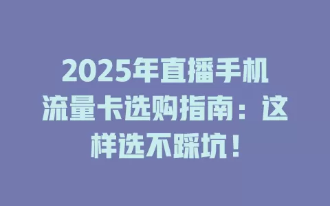 2025年直播手机流量卡选购指南：这样选不踩坑！