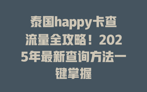 泰国happy卡查流量全攻略！2025年最新查询方法一键掌握