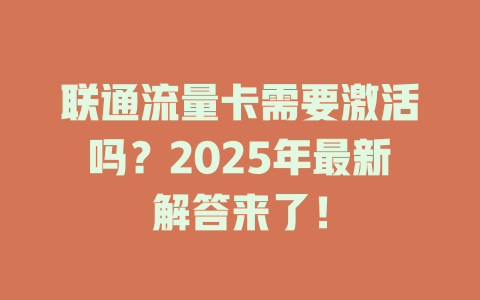 联通流量卡需要激活吗？2025年最新解答来了！