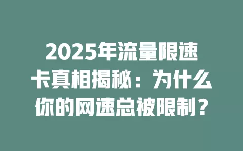 2025年流量限速卡真相揭秘：为什么你的网速总被限制？