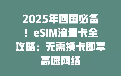 2025年回国必备！eSIM流量卡全攻略：无需换卡即享高速网络