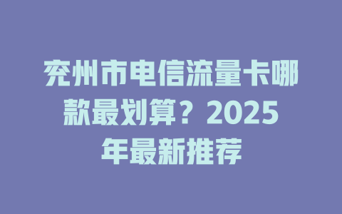 兖州市电信流量卡哪款最划算？2025年最新推荐