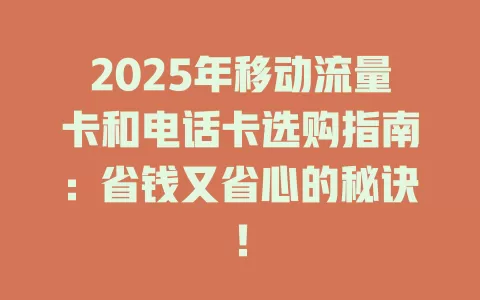 2025年移动流量卡和电话卡选购指南：省钱又省心的秘诀！