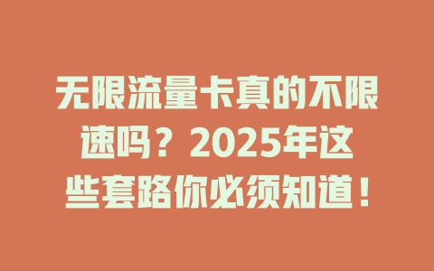 无限流量卡真的不限速吗？2025年这些套路你必须知道！