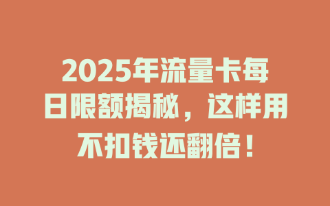 2025年流量卡每日限额揭秘，这样用不扣钱还翻倍！