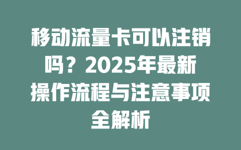 移动流量卡可以注销吗？2025年最新操作流程与注意事项全解析