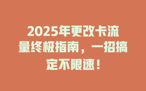 2025年更改卡流量终极指南，一招搞定不限速！