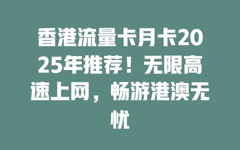 香港流量卡月卡2025年推荐！无限高速上网，畅游港澳无忧