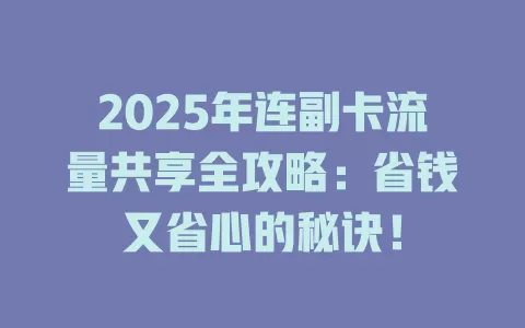 2025年连副卡流量共享全攻略：省钱又省心的秘诀！