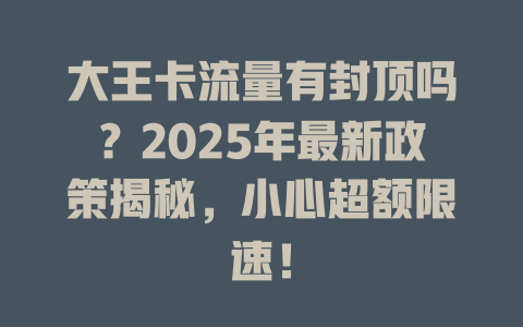 大王卡流量有封顶吗？2025年最新政策揭秘，小心超额限速！