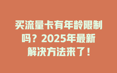 买流量卡有年龄限制吗？2025年最新解决方法来了！