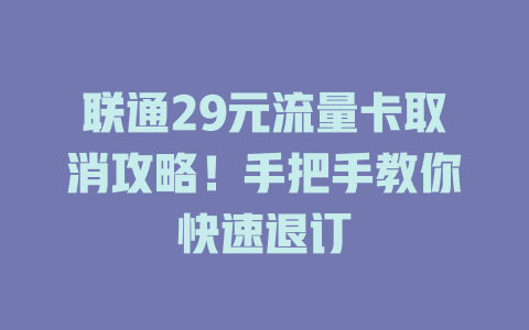 联通29元流量卡取消攻略！手把手教你快速退订