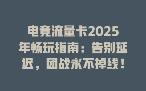 电竞流量卡2025年畅玩指南：告别延迟，团战永不掉线！