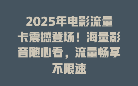 2025年电影流量卡震撼登场！海量影音随心看，流量畅享不限速