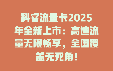 科睿流量卡2025年全新上市：高速流量无限畅享，全国覆盖无死角！