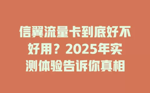 信翼流量卡到底好不好用？2025年实测体验告诉你真相