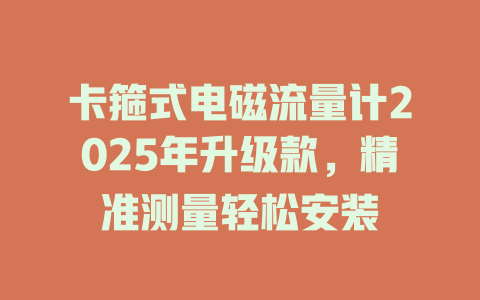 卡箍式电磁流量计2025年升级款，精准测量轻松安装