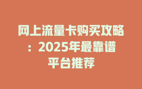 网上流量卡购买攻略：2025年最靠谱平台推荐