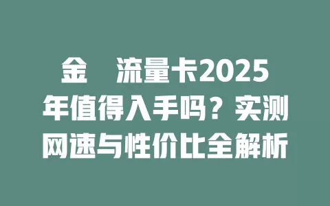 金豬流量卡2025年值得入手吗？实测网速与性价比全解析