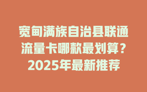 宽甸满族自治县联通流量卡哪款最划算？2025年最新推荐