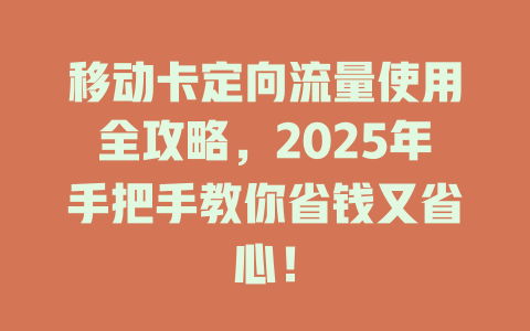 移动卡定向流量使用全攻略，2025年手把手教你省钱又省心！