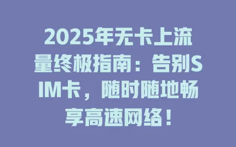 2025年无卡上流量终极指南：告别SIM卡，随时随地畅享高速网络！