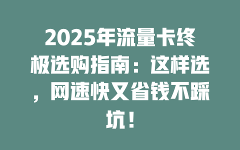 2025年流量卡终极选购指南：这样选，网速快又省钱不踩坑！