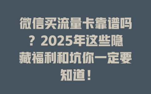微信买流量卡靠谱吗？2025年这些隐藏福利和坑你一定要知道！