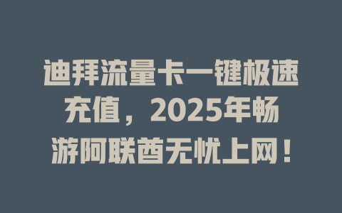 迪拜流量卡一键极速充值，2025年畅游阿联酋无忧上网！