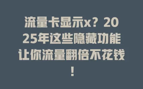 流量卡显示x？2025年这些隐藏功能让你流量翻倍不花钱！