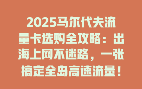 2025马尔代夫流量卡选购全攻略：出海上网不迷路，一张搞定全岛高速流量！
