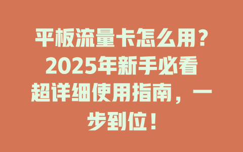 平板流量卡怎么用？2025年新手必看超详细使用指南，一步到位！