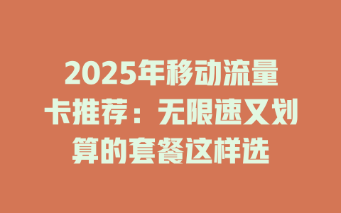 2025年移动流量卡推荐：无限速又划算的套餐这样选