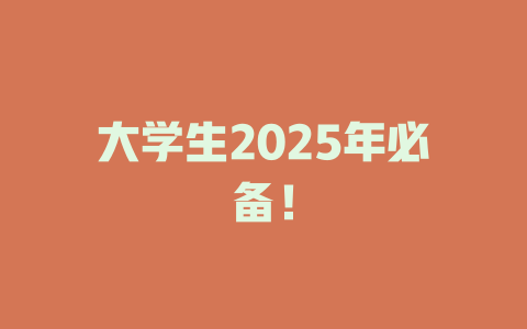 大学生2025年必备！
