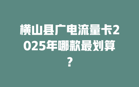 横山县广电流量卡2025年哪款最划算？