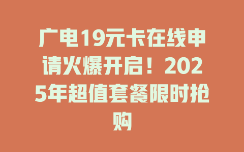 广电19元卡在线申请火爆开启！2025年超值套餐限时抢购