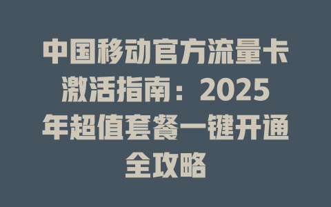 中国移动官方流量卡激活指南：2025年超值套餐一键开通全攻略