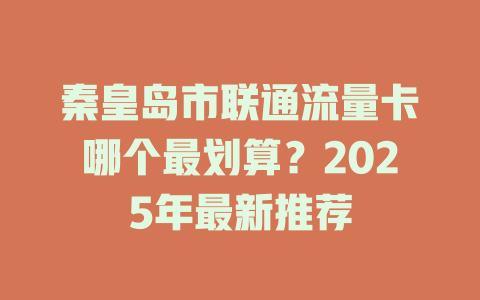 秦皇岛市联通流量卡哪个最划算？2025年最新推荐