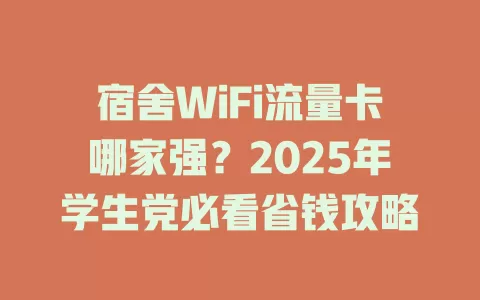 宿舍WiFi流量卡哪家强？2025年学生党必看省钱攻略