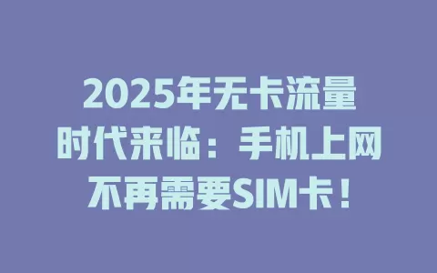 2025年无卡流量时代来临：手机上网不再需要SIM卡！