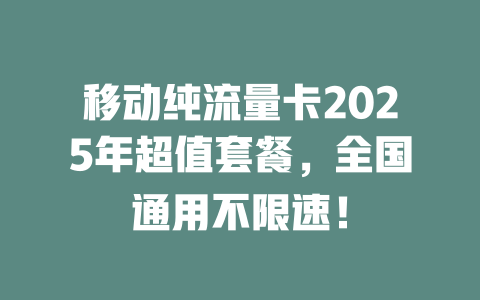 移动纯流量卡2025年超值套餐，全国通用不限速！